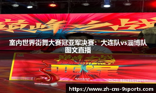 室内世界街舞大赛冠亚军决赛：大连队vs淄博队图文直播