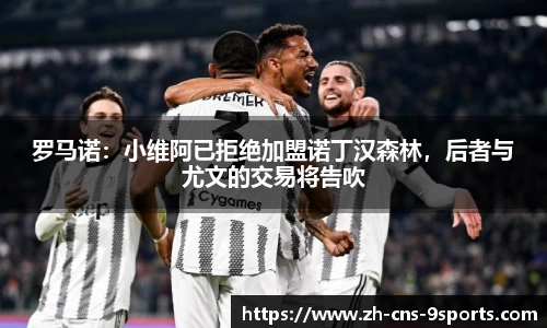 罗马诺:小维阿已拒绝加盟诺丁汉森林,后者与尤文的交易将告吹